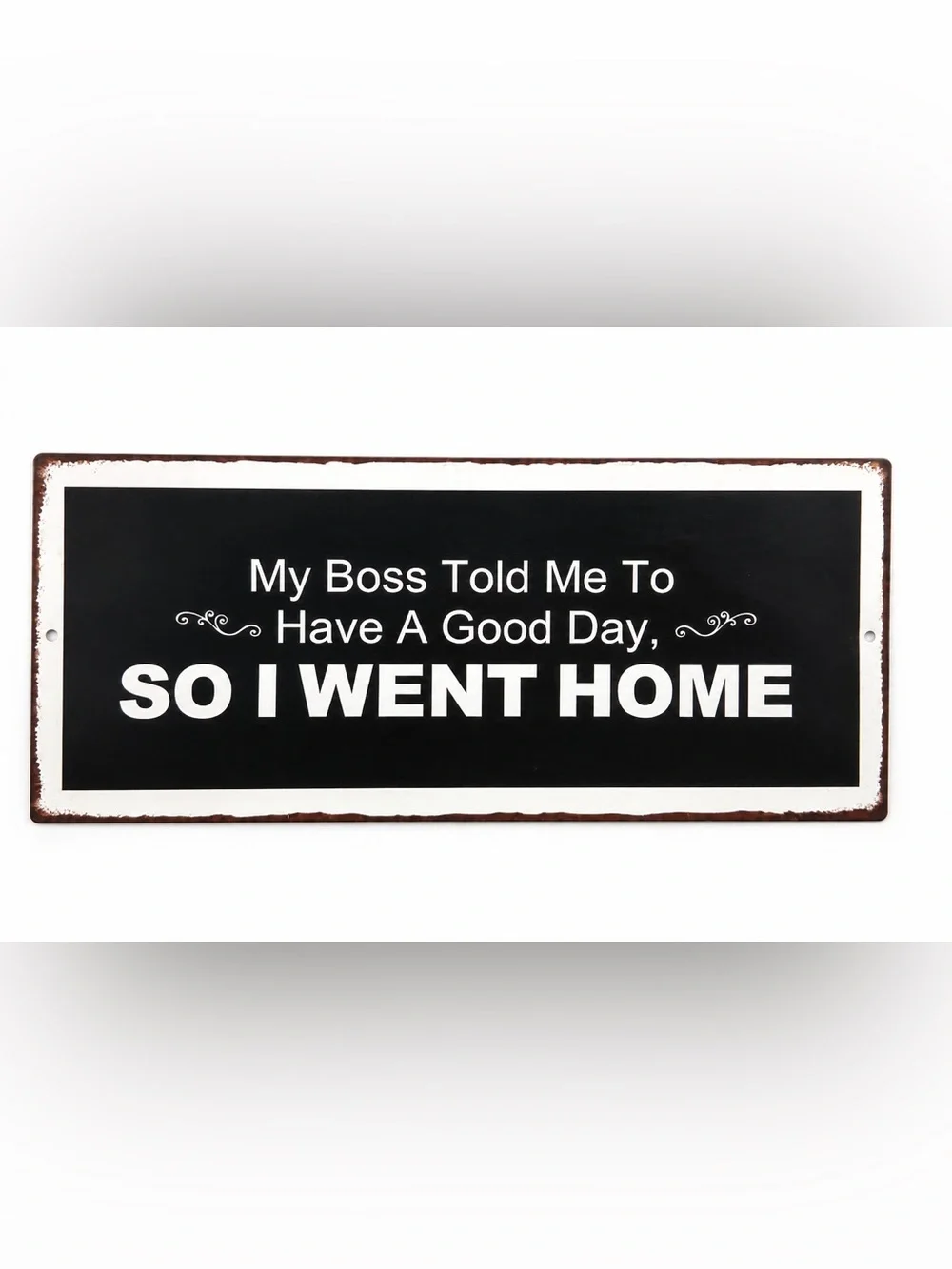My Boss Told Me To Have A Good Day So I Went Home Metal Sign